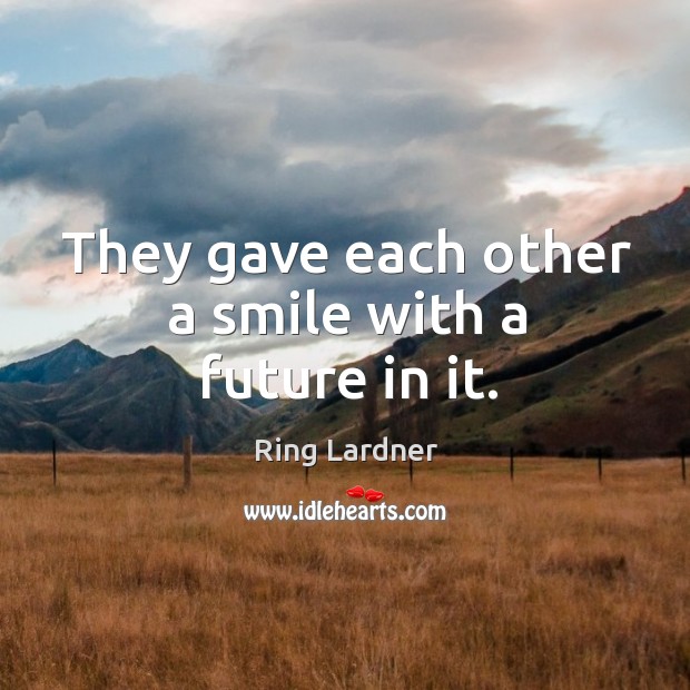 They gave each other a smile with a future in it. Ring Lardner Picture Quote