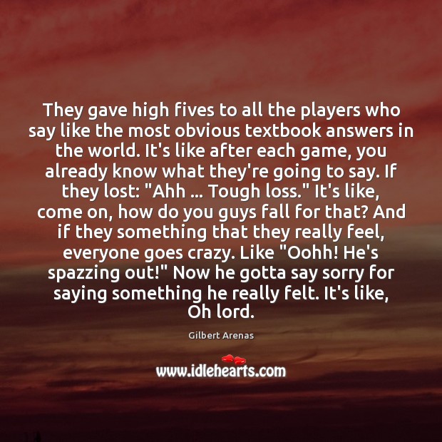 They gave high fives to all the players who say like the Gilbert Arenas Picture Quote