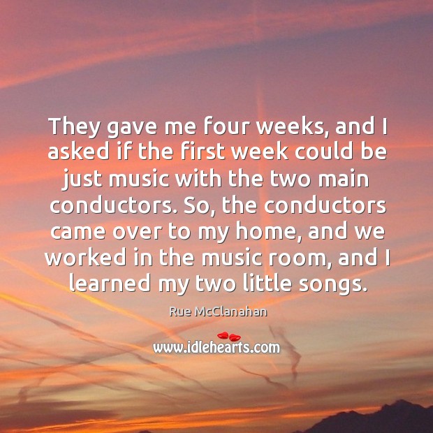 They gave me four weeks, and I asked if the first week could be just music with the two main conductors. Rue McClanahan Picture Quote