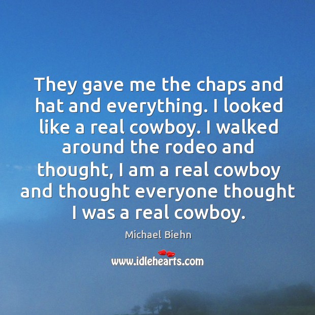 They gave me the chaps and hat and everything. I looked like a real cowboy. Michael Biehn Picture Quote
