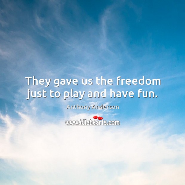 They gave us the freedom just to play and have fun. Anthony Anderson Picture Quote