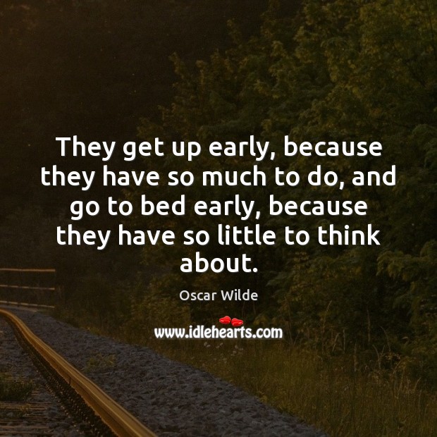They get up early, because they have so much to do, and Image