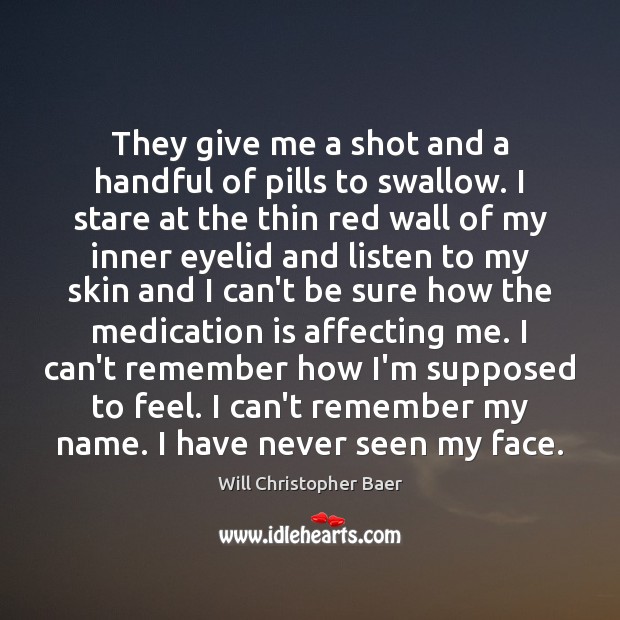 They give me a shot and a handful of pills to swallow. Will Christopher Baer Picture Quote