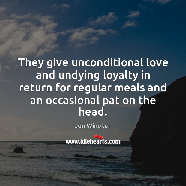 They give unconditional love and undying loyalty in return for regular meals Unconditional Love Quotes Image