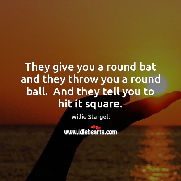 They give you a round bat and they throw you a round Willie Stargell Picture Quote