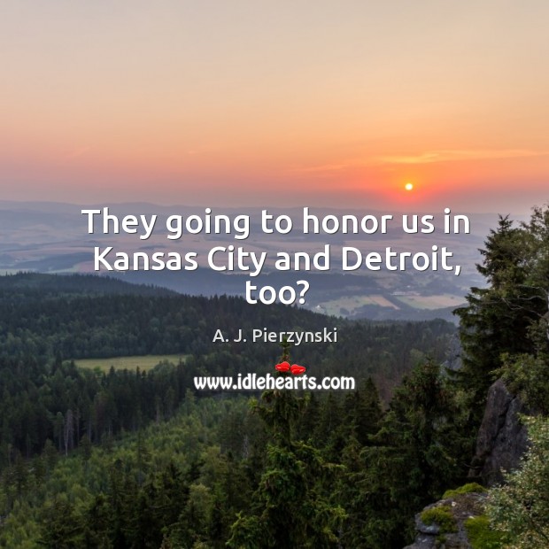 They going to honor us in kansas city and detroit, too? A. J. Pierzynski Picture Quote