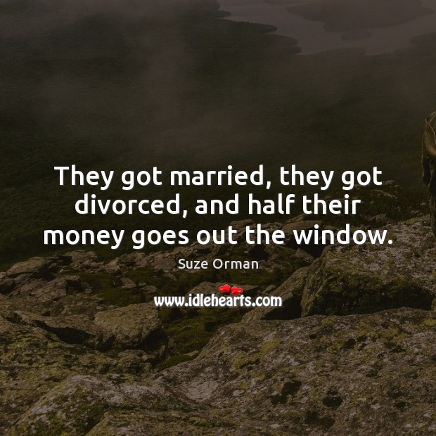 They got married, they got divorced, and half their money goes out the window. Suze Orman Picture Quote