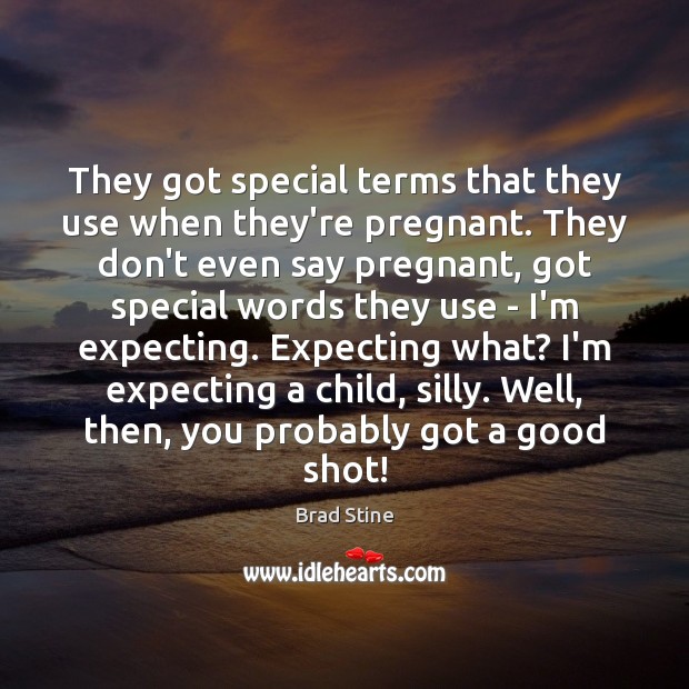 They got special terms that they use when they’re pregnant. They don’t Brad Stine Picture Quote