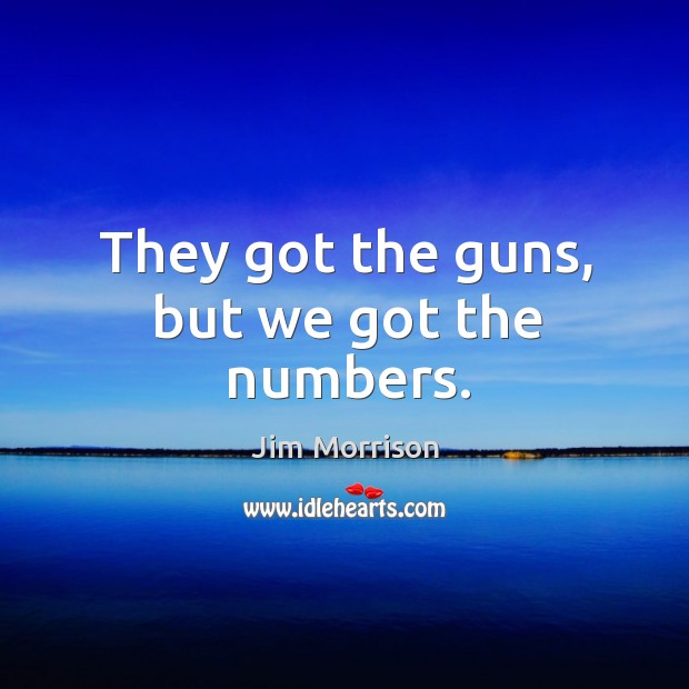 They got the guns, but we got the numbers. Jim Morrison Picture Quote