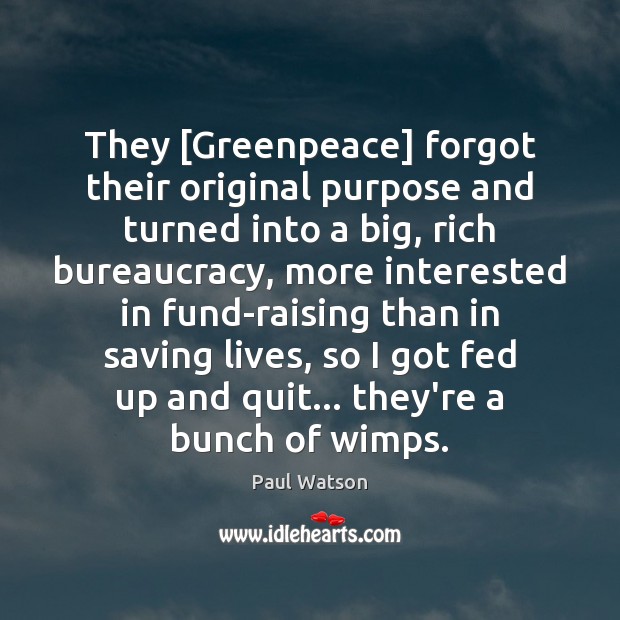They [Greenpeace] forgot their original purpose and turned into a big, rich Paul Watson Picture Quote