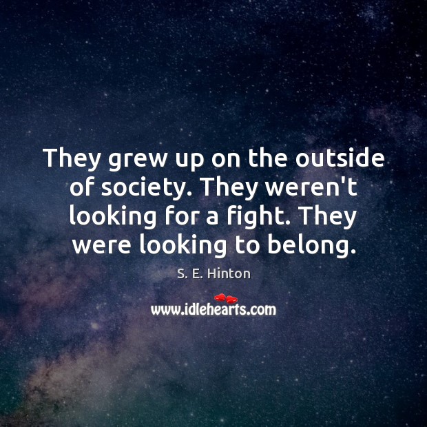 They grew up on the outside of society. They weren’t looking for S. E. Hinton Picture Quote
