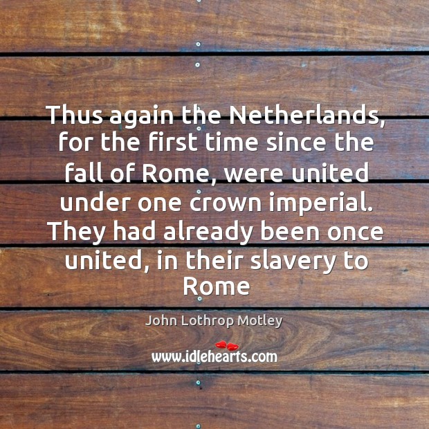 They had already been once united, in their slavery to rome John Lothrop Motley Picture Quote