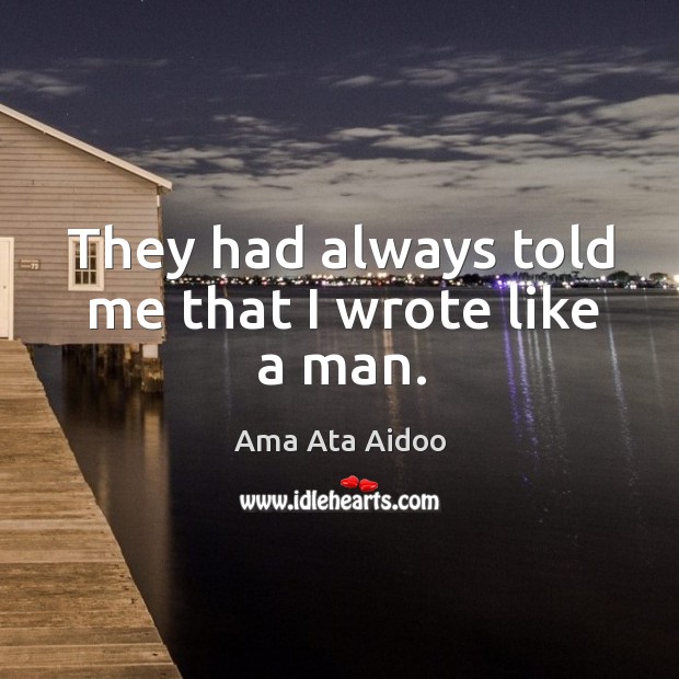 They had always told me that I wrote like a man. Ama Ata Aidoo Picture Quote