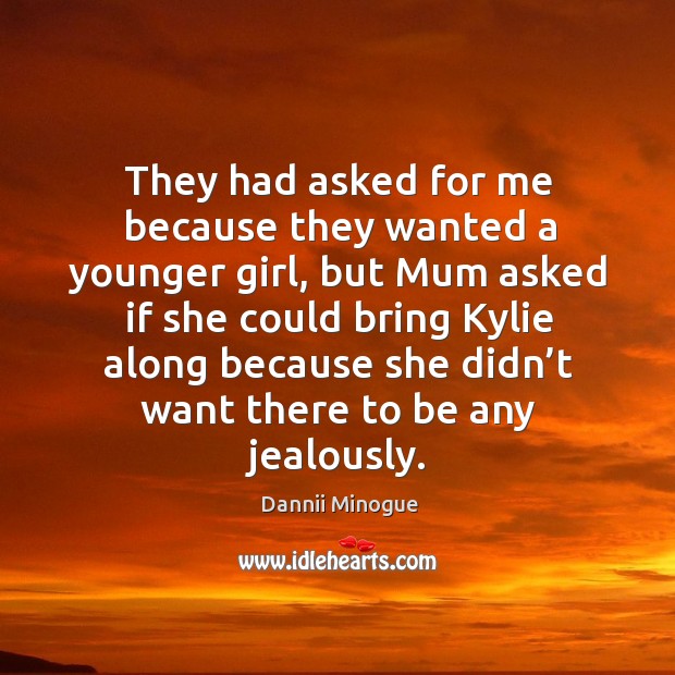 They had asked for me because they wanted a younger girl, but mum asked if she could bring kylie along because Dannii Minogue Picture Quote