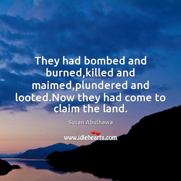 They had bombed and burned,killed and maimed,plundered and looted.Now Susan Abulhawa Picture Quote