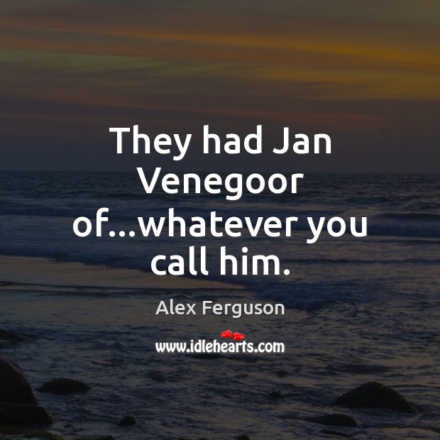 They had Jan Venegoor of…whatever you call him. Alex Ferguson Picture Quote