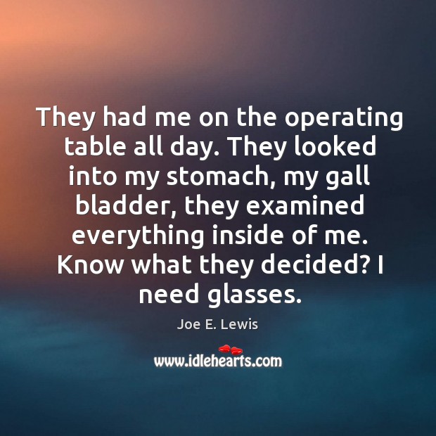 They had me on the operating table all day. Joe E. Lewis Picture Quote