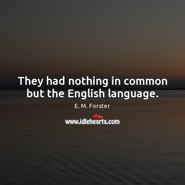 They had nothing in common but the English language. E. M. Forster Picture Quote