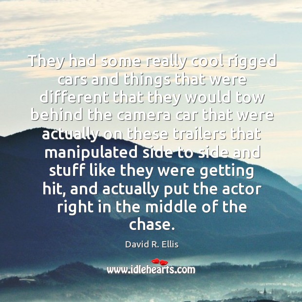 They had some really cool rigged cars and things that were different that they would tow David R. Ellis Picture Quote