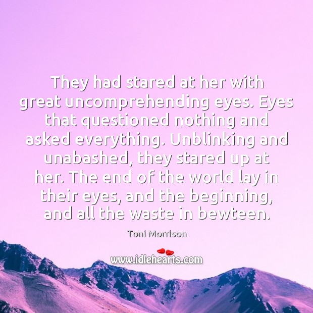 They had stared at her with great uncomprehending eyes. Eyes that questioned Toni Morrison Picture Quote