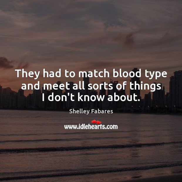 They had to match blood type and meet all sorts of things I don’t know about. Shelley Fabares Picture Quote