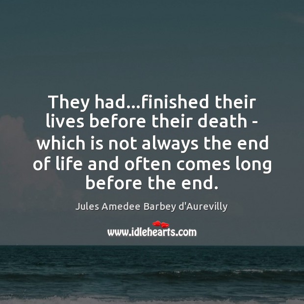 They had…finished their lives before their death – which is not Jules Amedee Barbey d’Aurevilly Picture Quote