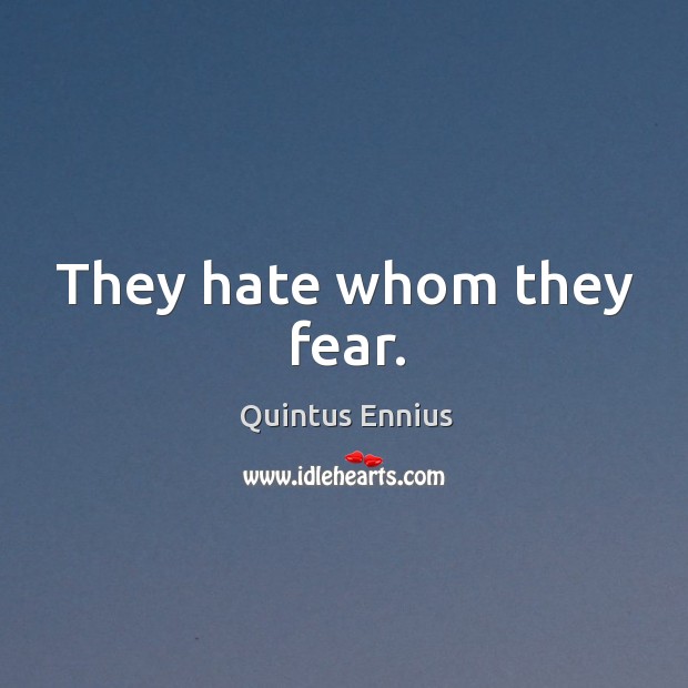 They hate whom they fear. Quintus Ennius Picture Quote