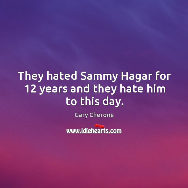 They hated sammy hagar for 12 years and they hate him to this day. Gary Cherone Picture Quote