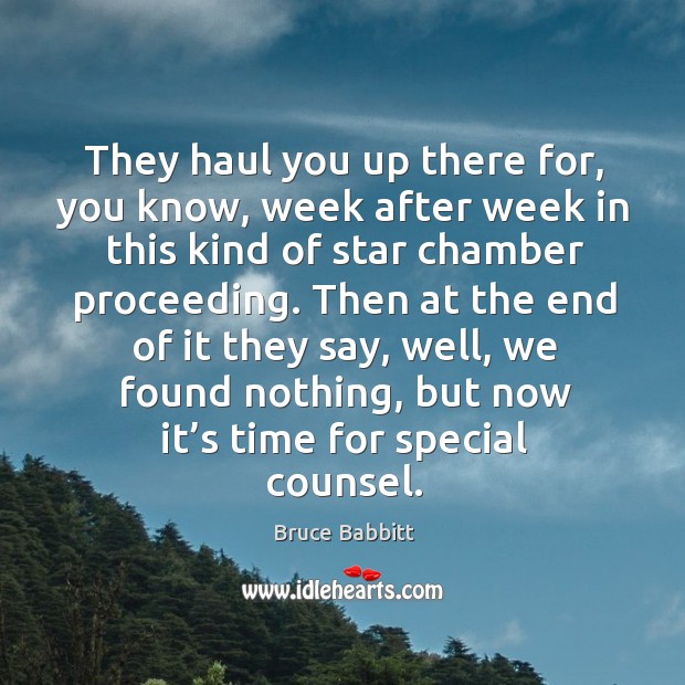 They haul you up there for, you know, week after week in this kind of star chamber proceeding. Bruce Babbitt Picture Quote