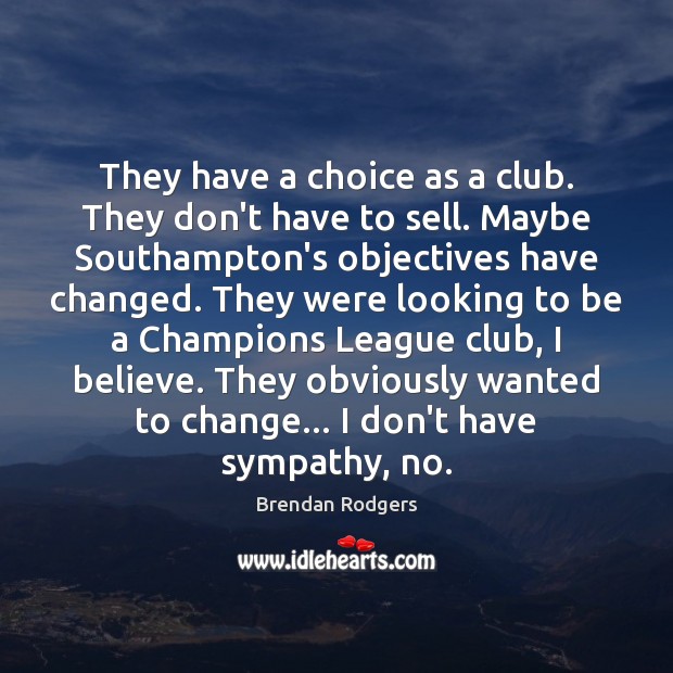 They have a choice as a club. They don’t have to sell. Brendan Rodgers Picture Quote