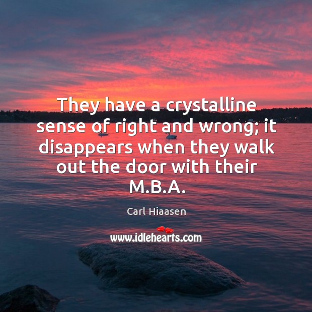 They have a crystalline sense of right and wrong; it disappears when they walk out the door with their m.b.a. Carl Hiaasen Picture Quote