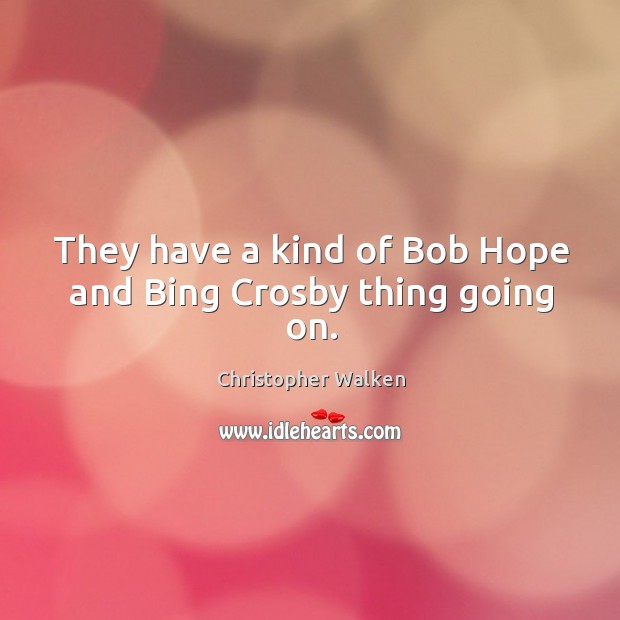 They have a kind of bob hope and bing crosby thing going on. Christopher Walken Picture Quote