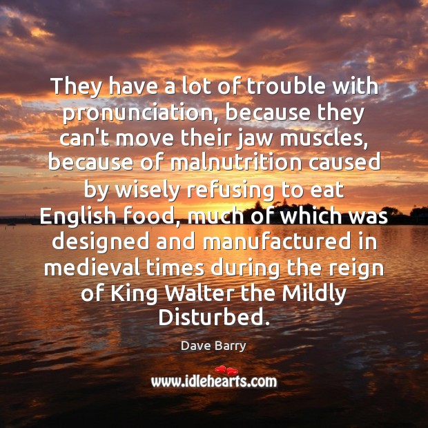 They have a lot of trouble with pronunciation, because they can’t move Dave Barry Picture Quote
