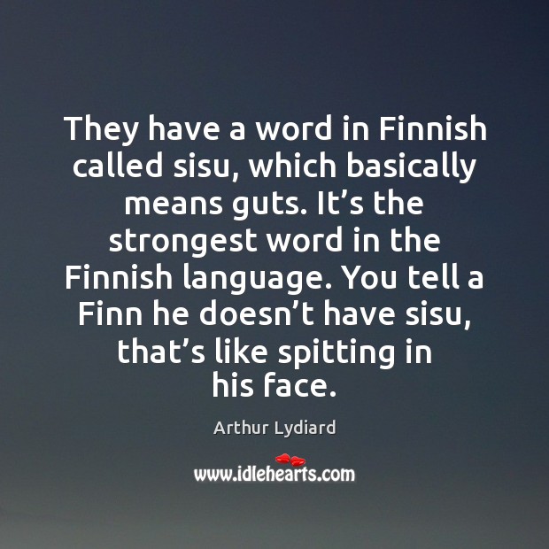 They have a word in Finnish called sisu, which basically means guts. Arthur Lydiard Picture Quote