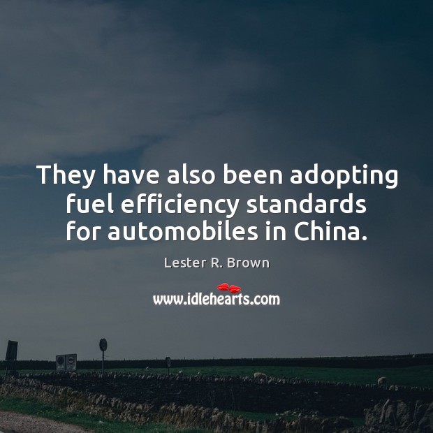 They have also been adopting fuel efficiency standards for automobiles in China. Lester R. Brown Picture Quote
