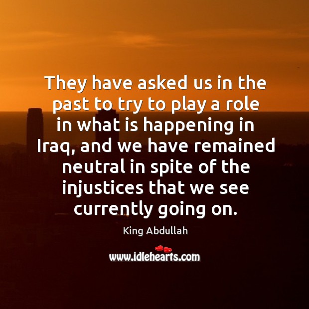 They have asked us in the past to try to play a role in what is happening in iraq King Abdullah Picture Quote