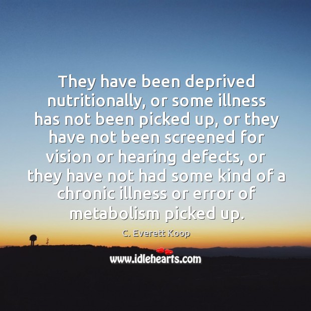They have been deprived nutritionally, or some illness has not been picked up C. Everett Koop Picture Quote