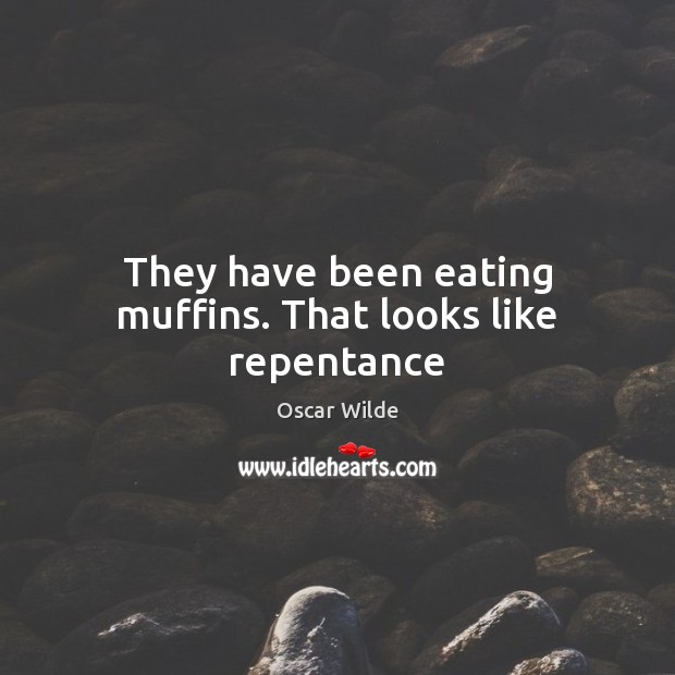 They have been eating muffins. That looks like repentance Oscar Wilde Picture Quote