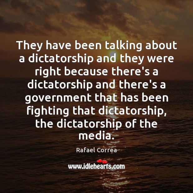 They have been talking about a dictatorship and they were right because Rafael Correa Picture Quote