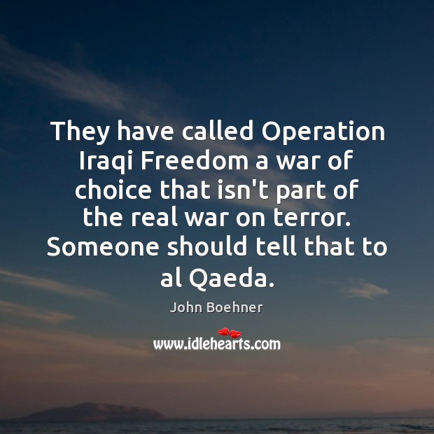 They have called Operation Iraqi Freedom a war of choice that isn’t John Boehner Picture Quote