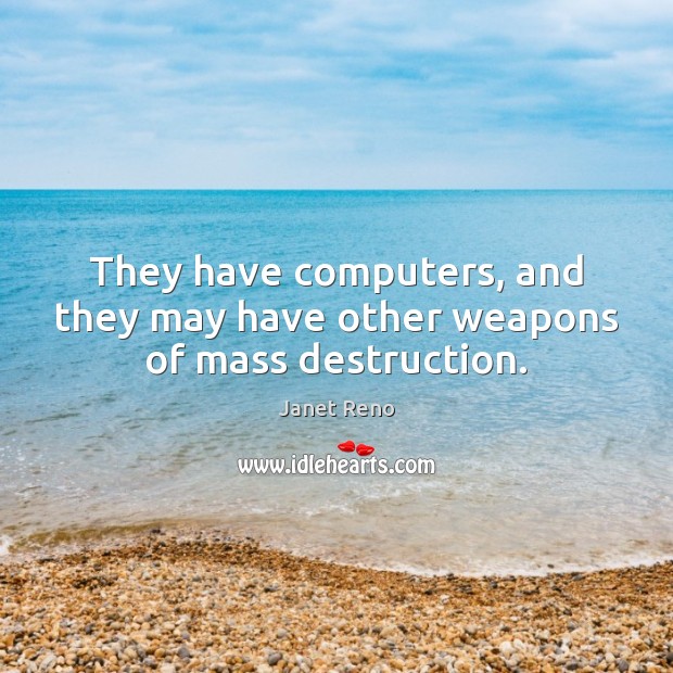 They have computers, and they may have other weapons of mass destruction. Janet Reno Picture Quote