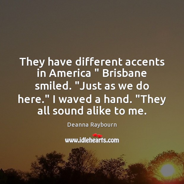 They have different accents in America ” Brisbane smiled. “Just as we do Deanna Raybourn Picture Quote