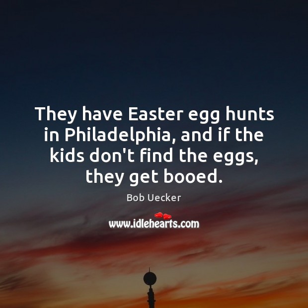 They have Easter egg hunts in Philadelphia, and if the kids don’t Easter Quotes Image
