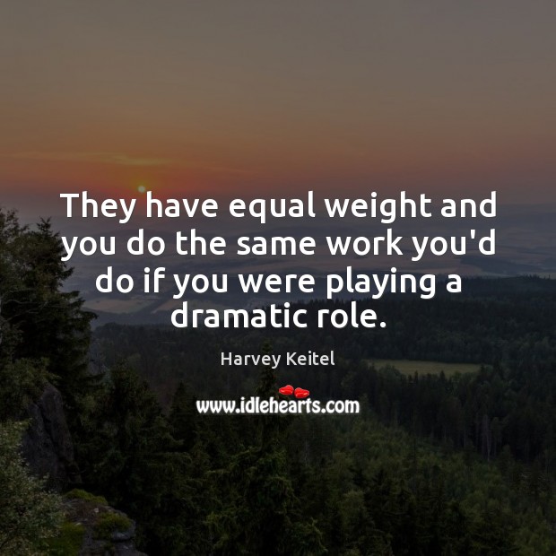 They have equal weight and you do the same work you’d do Harvey Keitel Picture Quote