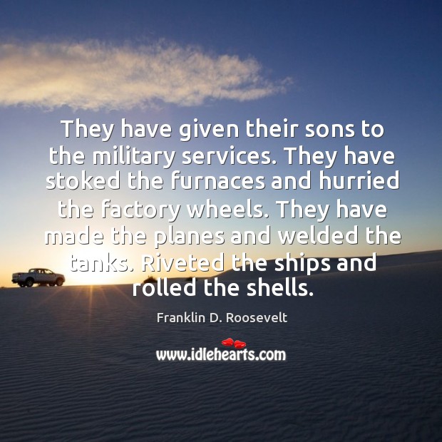 They have given their sons to the military services. They have stoked Franklin D. Roosevelt Picture Quote