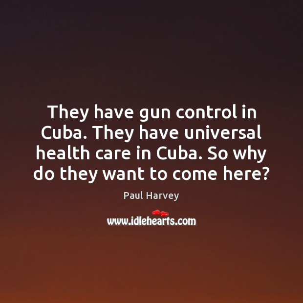 They have gun control in Cuba. They have universal health care in Paul Harvey Picture Quote