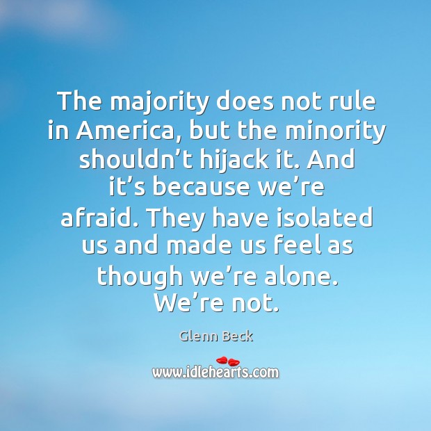 They have isolated us and made us feel as though we’re alone. We’re not. Glenn Beck Picture Quote