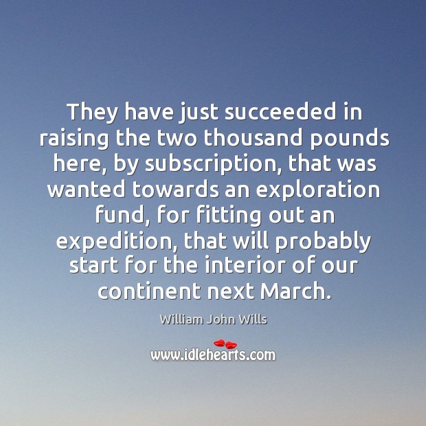 They have just succeeded in raising the two thousand pounds here, by subscription William John Wills Picture Quote