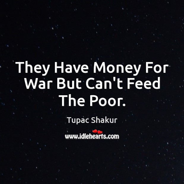 They Have Money For War But Can’t Feed The Poor. Tupac Shakur Picture Quote