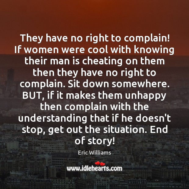 They have no right to complain! If women were cool with knowing Eric Williams Picture Quote
